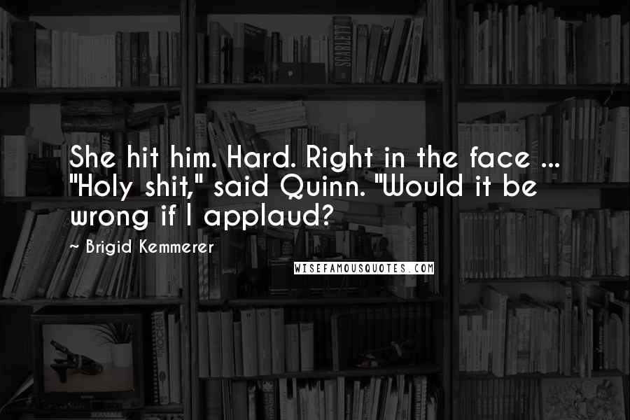 Brigid Kemmerer Quotes: She hit him. Hard. Right in the face ... "Holy shit," said Quinn. "Would it be wrong if I applaud?