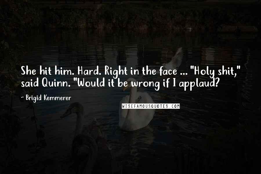 Brigid Kemmerer Quotes: She hit him. Hard. Right in the face ... "Holy shit," said Quinn. "Would it be wrong if I applaud?
