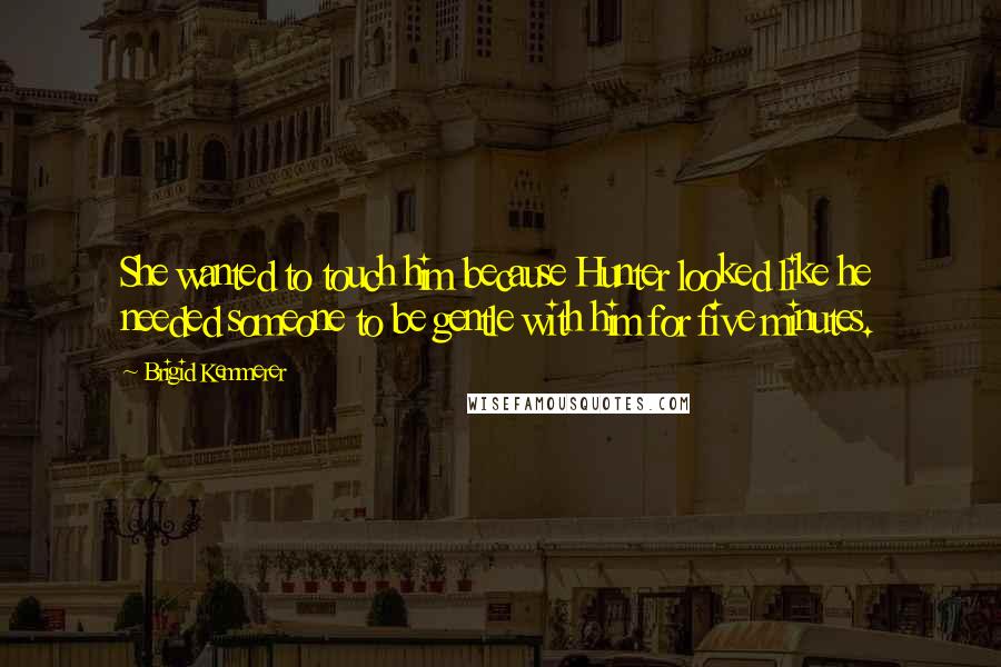 Brigid Kemmerer Quotes: She wanted to touch him because Hunter looked like he needed someone to be gentle with him for five minutes.