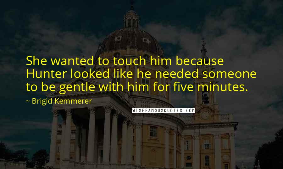 Brigid Kemmerer Quotes: She wanted to touch him because Hunter looked like he needed someone to be gentle with him for five minutes.