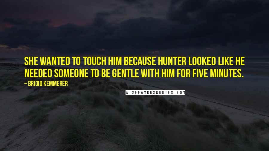 Brigid Kemmerer Quotes: She wanted to touch him because Hunter looked like he needed someone to be gentle with him for five minutes.