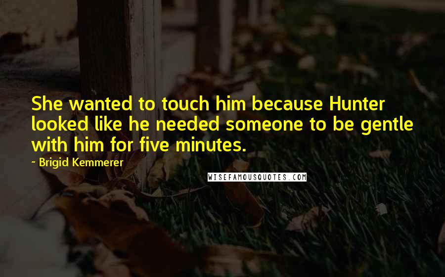 Brigid Kemmerer Quotes: She wanted to touch him because Hunter looked like he needed someone to be gentle with him for five minutes.