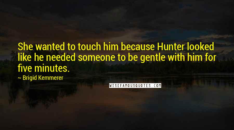 Brigid Kemmerer Quotes: She wanted to touch him because Hunter looked like he needed someone to be gentle with him for five minutes.