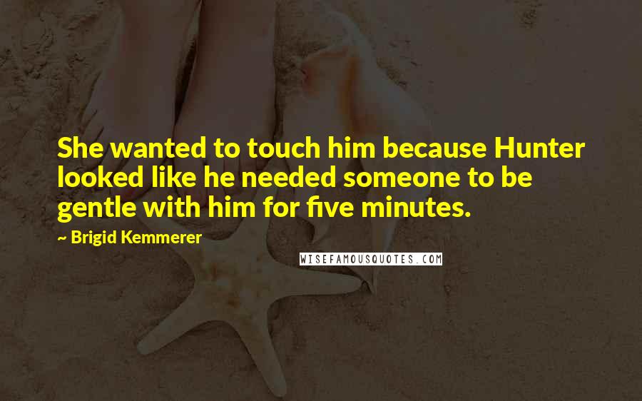 Brigid Kemmerer Quotes: She wanted to touch him because Hunter looked like he needed someone to be gentle with him for five minutes.