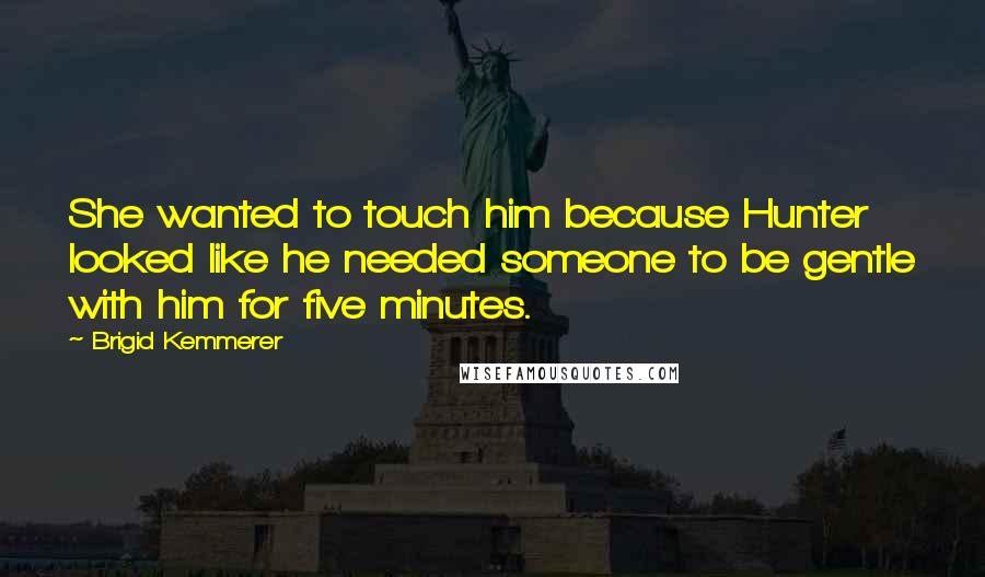 Brigid Kemmerer Quotes: She wanted to touch him because Hunter looked like he needed someone to be gentle with him for five minutes.