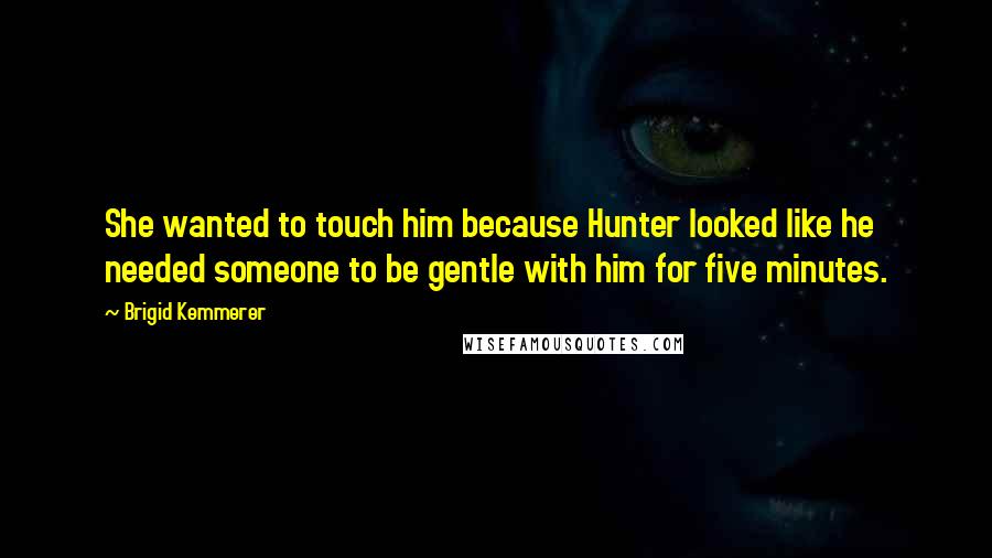 Brigid Kemmerer Quotes: She wanted to touch him because Hunter looked like he needed someone to be gentle with him for five minutes.