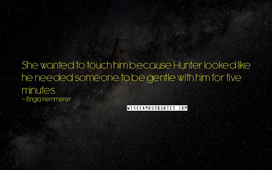 Brigid Kemmerer Quotes: She wanted to touch him because Hunter looked like he needed someone to be gentle with him for five minutes.