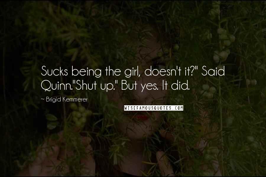 Brigid Kemmerer Quotes: Sucks being the girl, doesn't it?" Said Quinn."Shut up." But yes. It did.