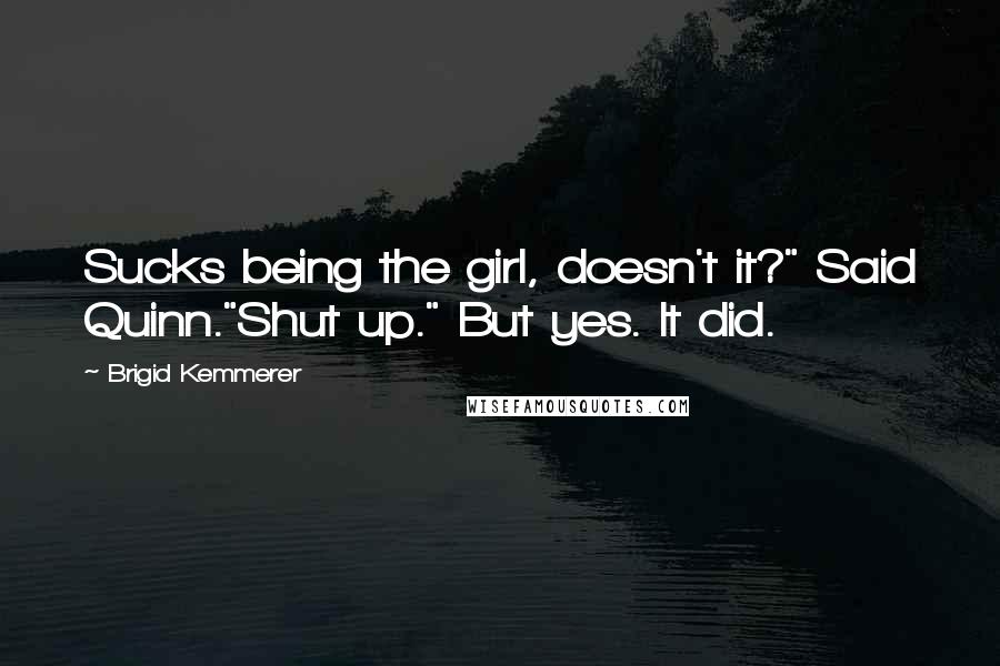 Brigid Kemmerer Quotes: Sucks being the girl, doesn't it?" Said Quinn."Shut up." But yes. It did.