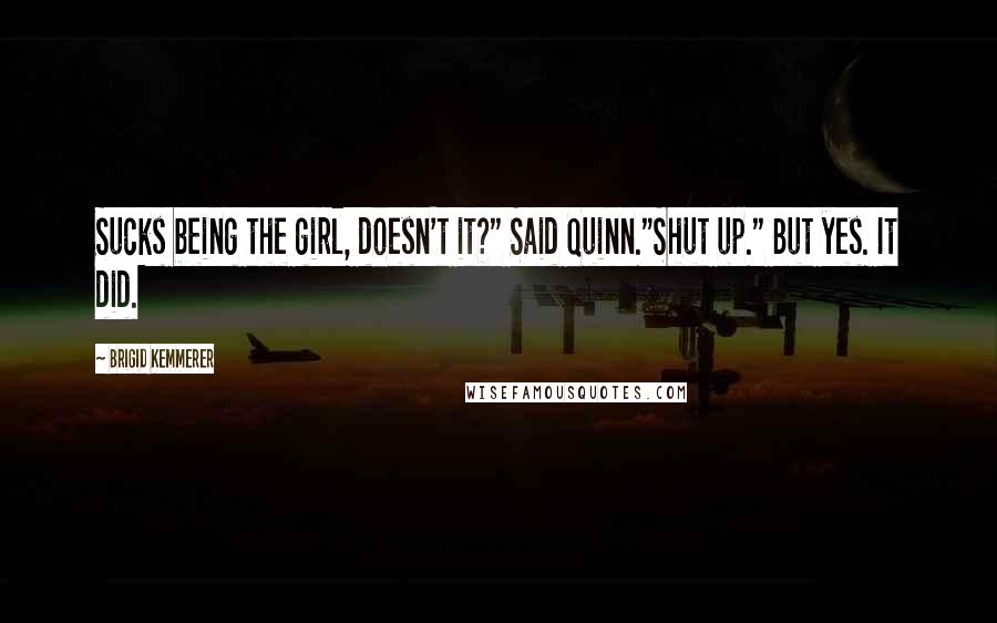 Brigid Kemmerer Quotes: Sucks being the girl, doesn't it?" Said Quinn."Shut up." But yes. It did.