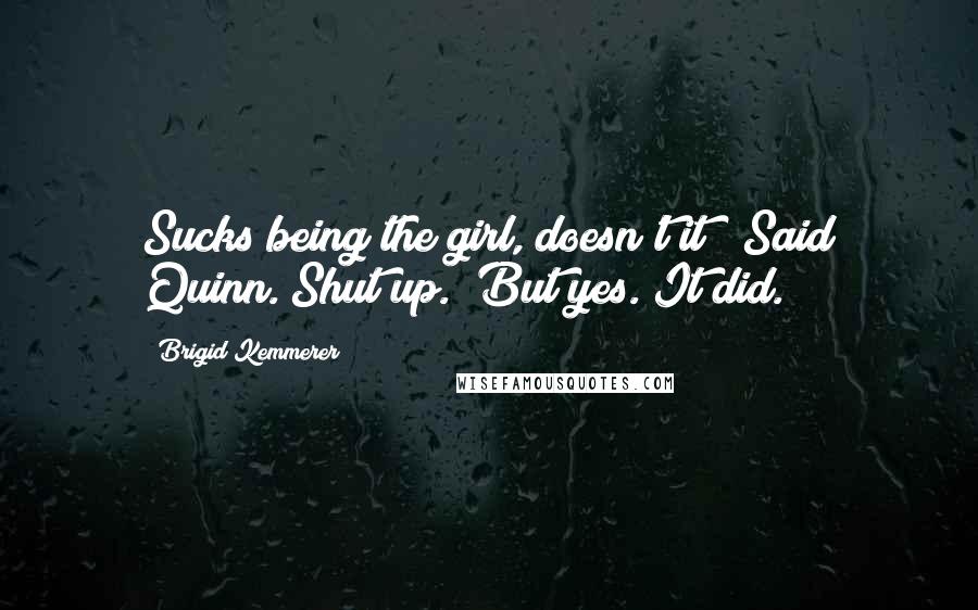 Brigid Kemmerer Quotes: Sucks being the girl, doesn't it?" Said Quinn."Shut up." But yes. It did.