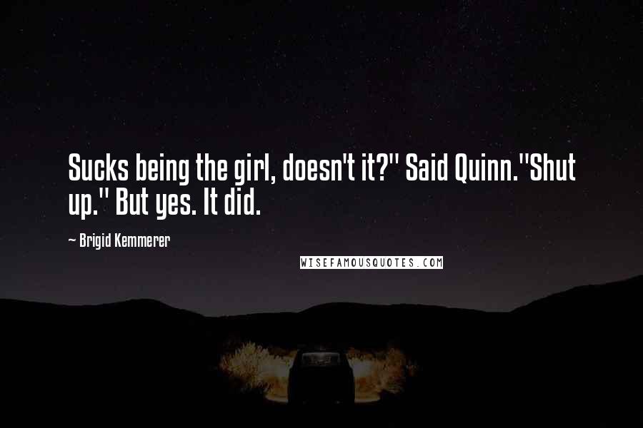 Brigid Kemmerer Quotes: Sucks being the girl, doesn't it?" Said Quinn."Shut up." But yes. It did.