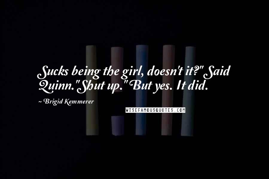 Brigid Kemmerer Quotes: Sucks being the girl, doesn't it?" Said Quinn."Shut up." But yes. It did.