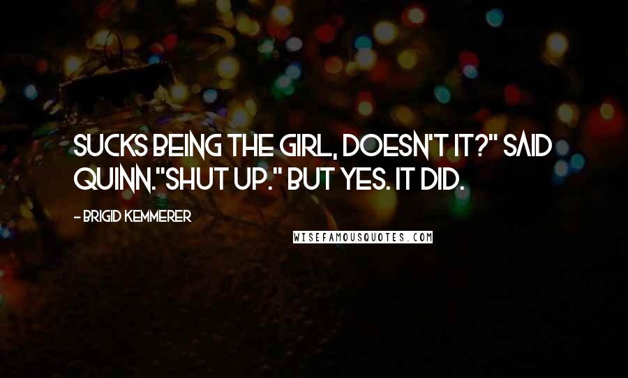 Brigid Kemmerer Quotes: Sucks being the girl, doesn't it?" Said Quinn."Shut up." But yes. It did.