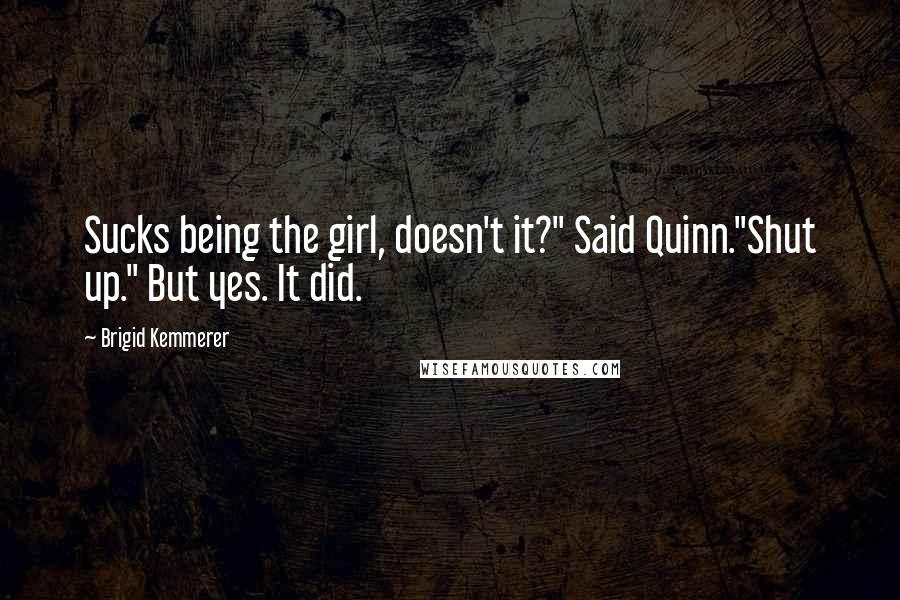 Brigid Kemmerer Quotes: Sucks being the girl, doesn't it?" Said Quinn."Shut up." But yes. It did.