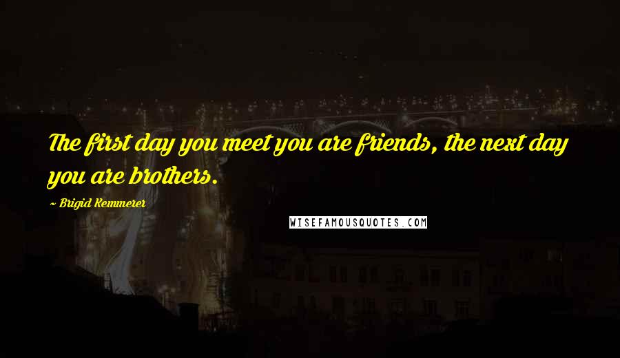 Brigid Kemmerer Quotes: The first day you meet you are friends, the next day you are brothers.