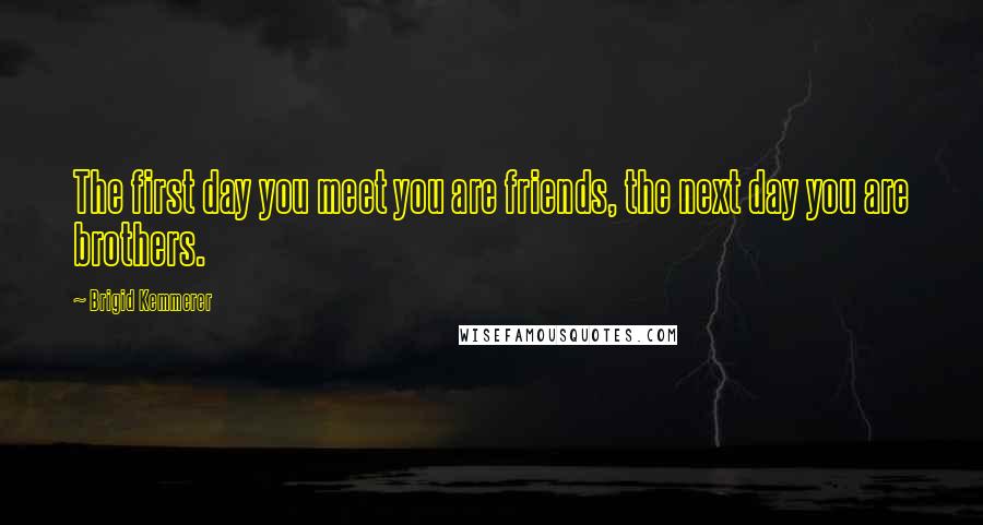 Brigid Kemmerer Quotes: The first day you meet you are friends, the next day you are brothers.