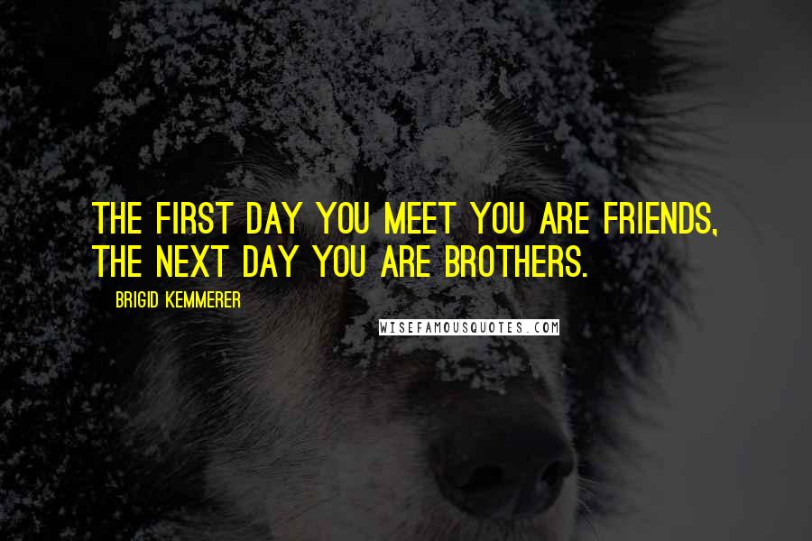 Brigid Kemmerer Quotes: The first day you meet you are friends, the next day you are brothers.