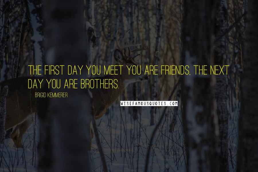 Brigid Kemmerer Quotes: The first day you meet you are friends, the next day you are brothers.