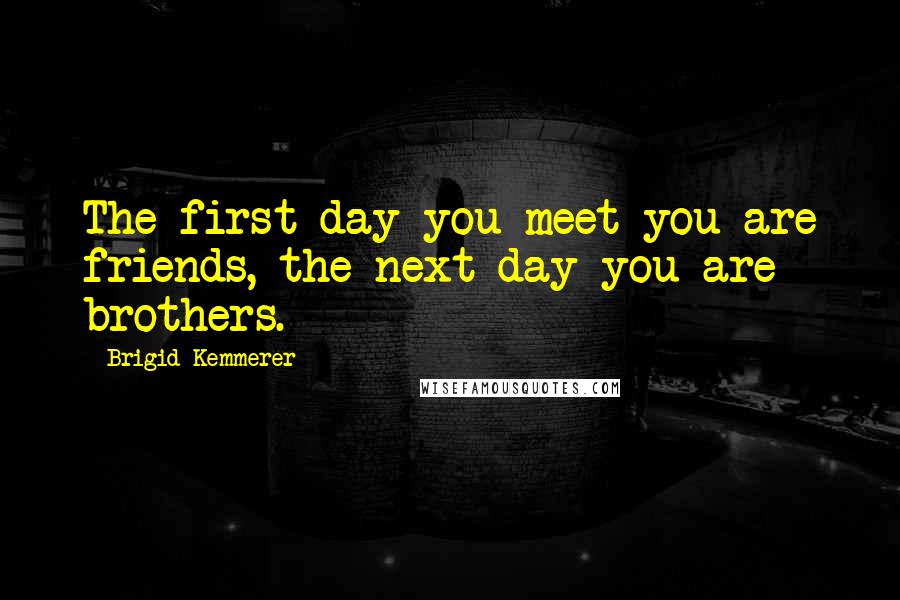 Brigid Kemmerer Quotes: The first day you meet you are friends, the next day you are brothers.