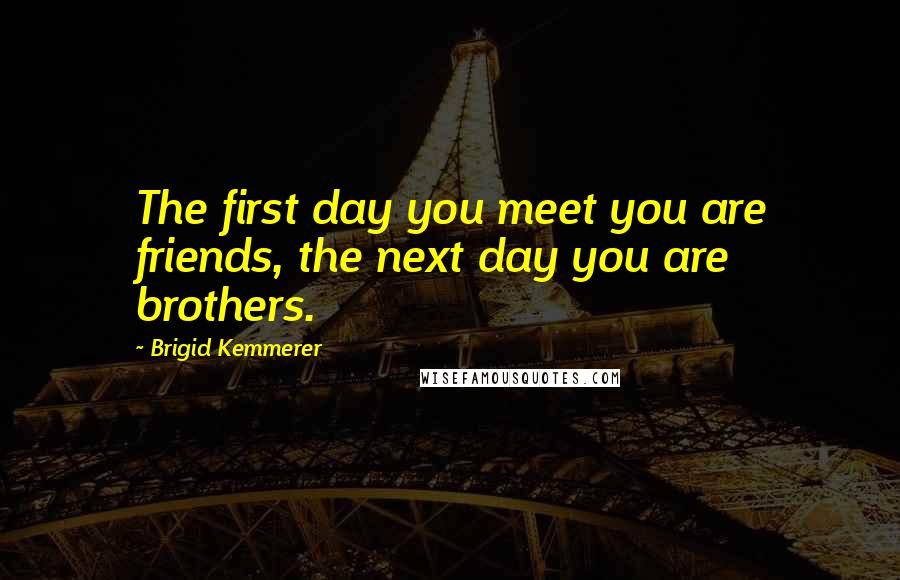 Brigid Kemmerer Quotes: The first day you meet you are friends, the next day you are brothers.