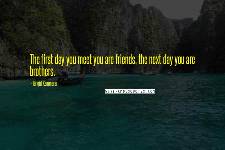 Brigid Kemmerer Quotes: The first day you meet you are friends, the next day you are brothers.