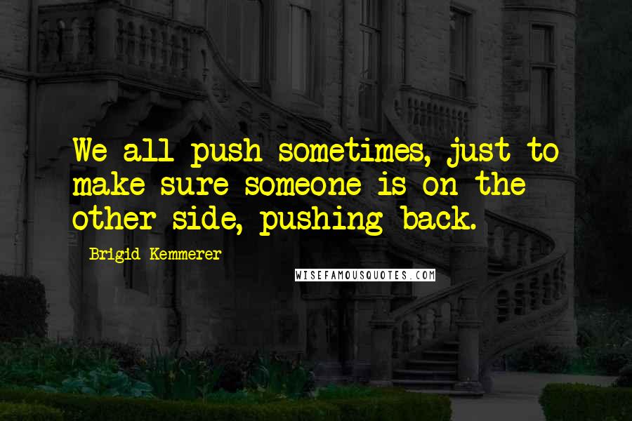 Brigid Kemmerer Quotes: We all push sometimes, just to make sure someone is on the other side, pushing back.