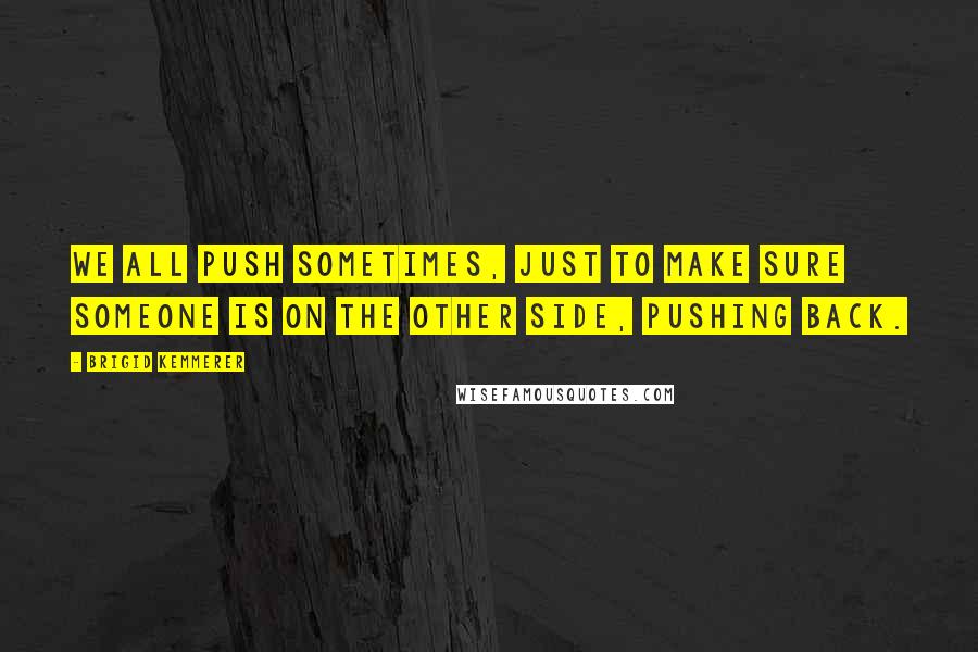 Brigid Kemmerer Quotes: We all push sometimes, just to make sure someone is on the other side, pushing back.