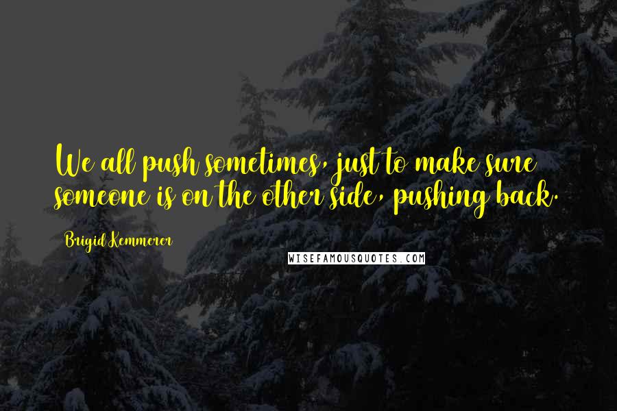 Brigid Kemmerer Quotes: We all push sometimes, just to make sure someone is on the other side, pushing back.