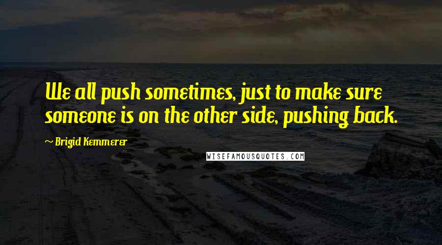 Brigid Kemmerer Quotes: We all push sometimes, just to make sure someone is on the other side, pushing back.