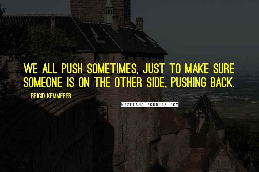 Brigid Kemmerer Quotes: We all push sometimes, just to make sure someone is on the other side, pushing back.