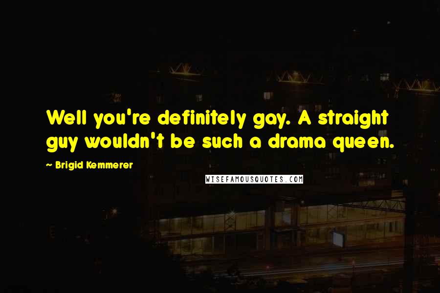Brigid Kemmerer Quotes: Well you're definitely gay. A straight guy wouldn't be such a drama queen.
