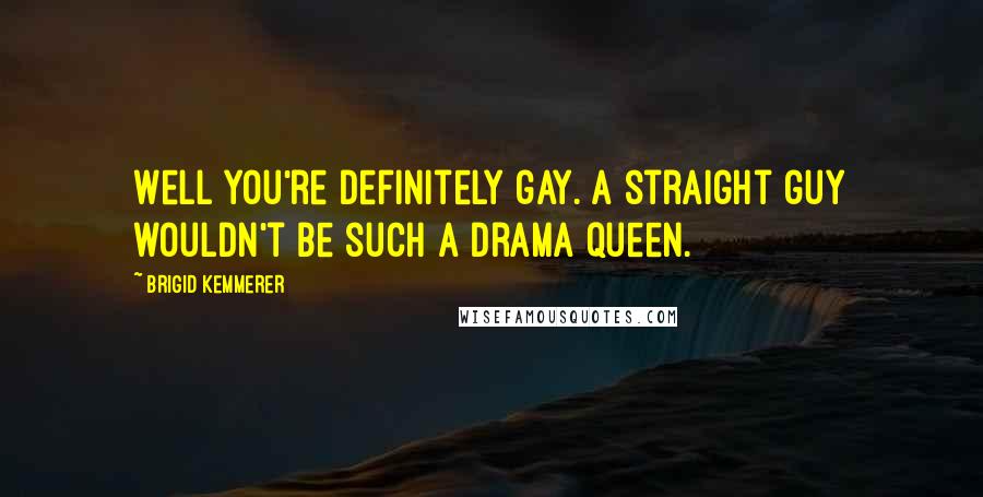 Brigid Kemmerer Quotes: Well you're definitely gay. A straight guy wouldn't be such a drama queen.