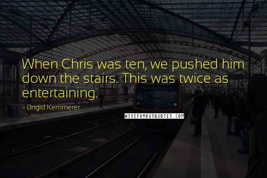 Brigid Kemmerer Quotes: When Chris was ten, we pushed him down the stairs. This was twice as entertaining.