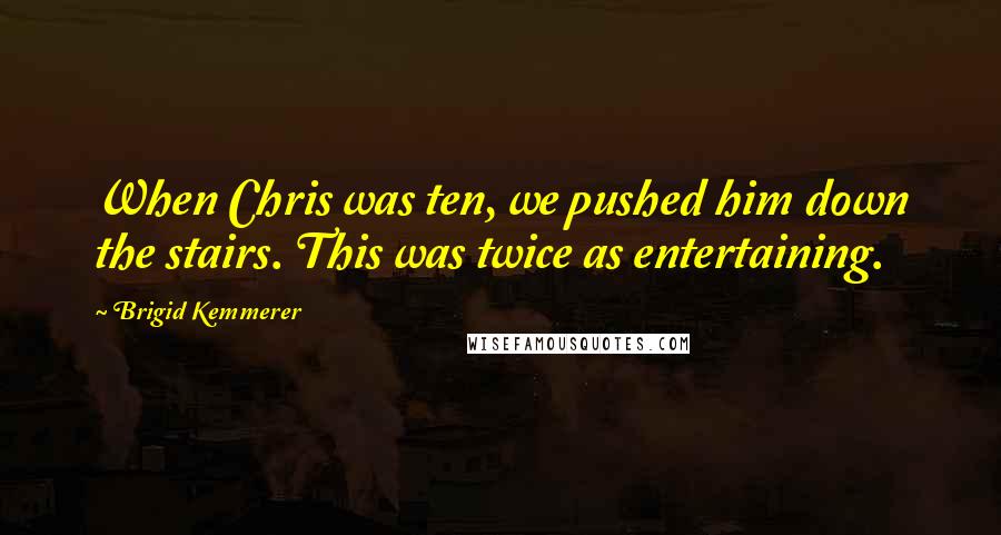 Brigid Kemmerer Quotes: When Chris was ten, we pushed him down the stairs. This was twice as entertaining.