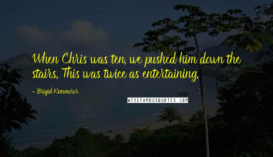 Brigid Kemmerer Quotes: When Chris was ten, we pushed him down the stairs. This was twice as entertaining.