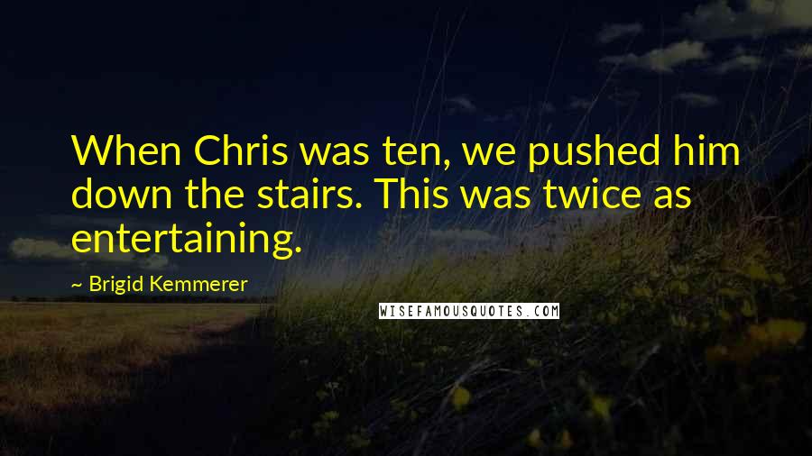 Brigid Kemmerer Quotes: When Chris was ten, we pushed him down the stairs. This was twice as entertaining.