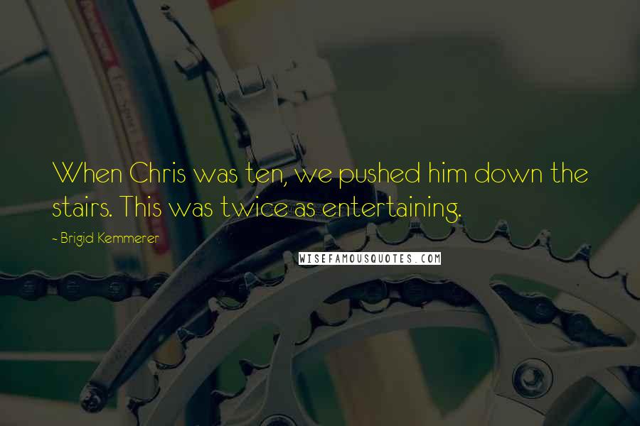 Brigid Kemmerer Quotes: When Chris was ten, we pushed him down the stairs. This was twice as entertaining.