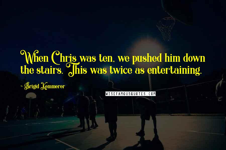 Brigid Kemmerer Quotes: When Chris was ten, we pushed him down the stairs. This was twice as entertaining.