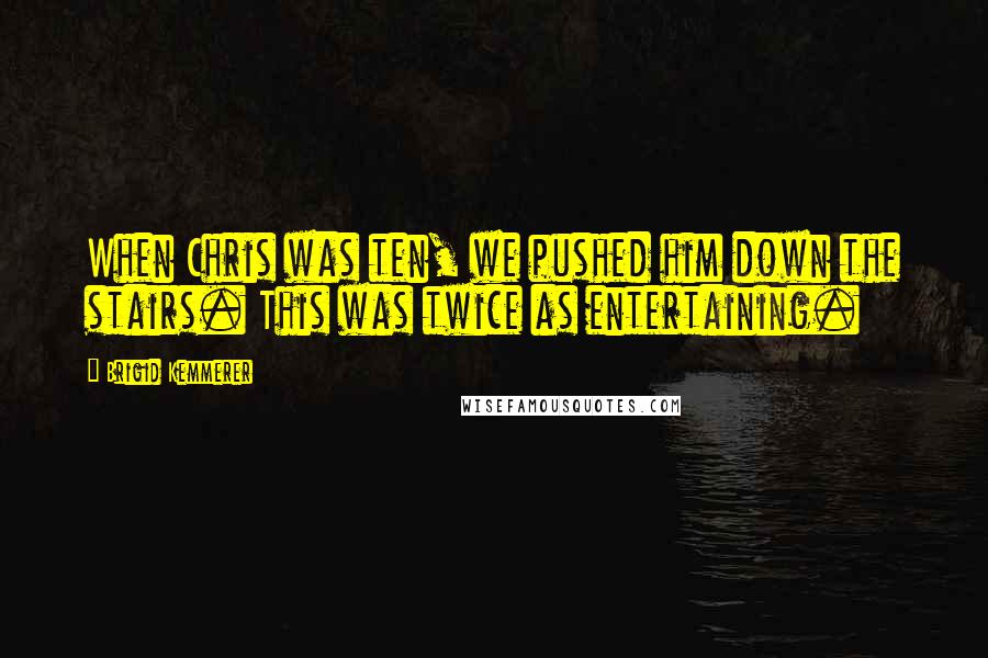 Brigid Kemmerer Quotes: When Chris was ten, we pushed him down the stairs. This was twice as entertaining.