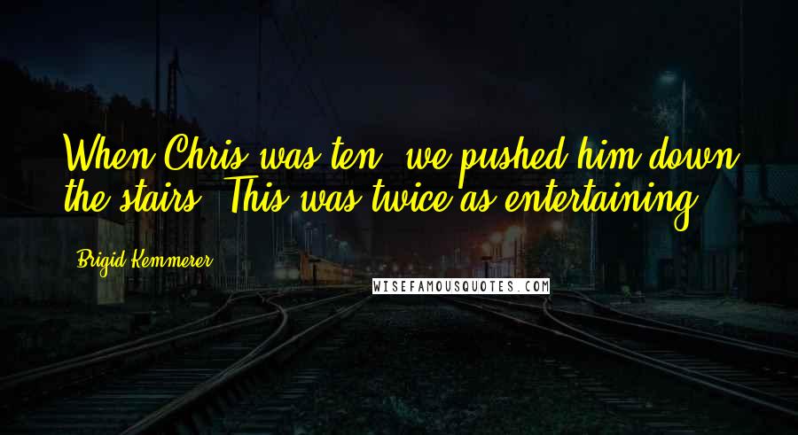 Brigid Kemmerer Quotes: When Chris was ten, we pushed him down the stairs. This was twice as entertaining.
