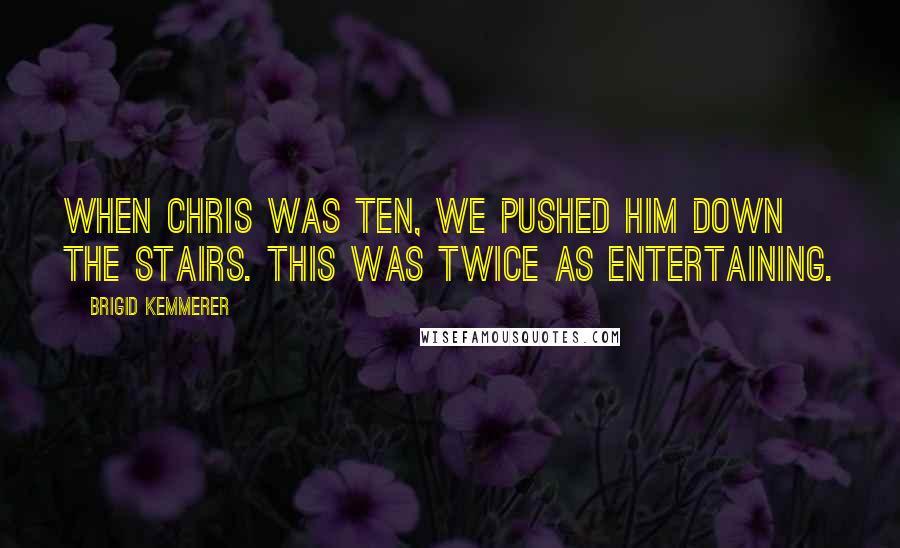 Brigid Kemmerer Quotes: When Chris was ten, we pushed him down the stairs. This was twice as entertaining.
