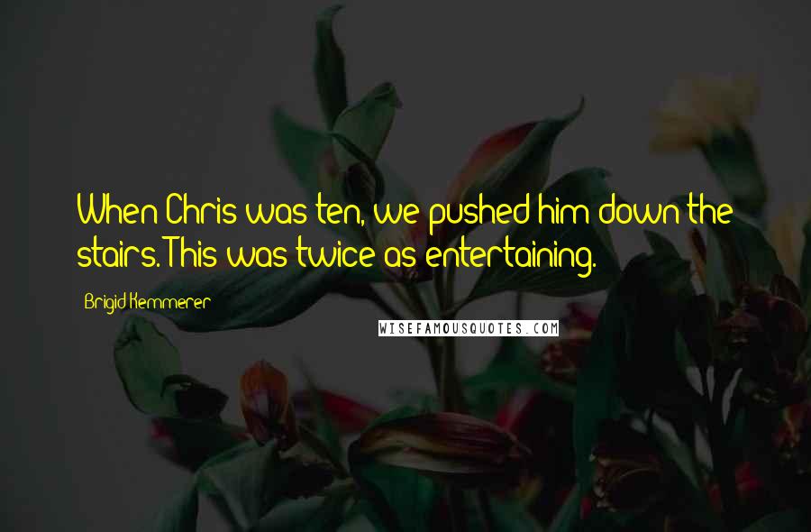 Brigid Kemmerer Quotes: When Chris was ten, we pushed him down the stairs. This was twice as entertaining.