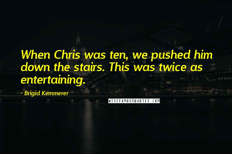 Brigid Kemmerer Quotes: When Chris was ten, we pushed him down the stairs. This was twice as entertaining.