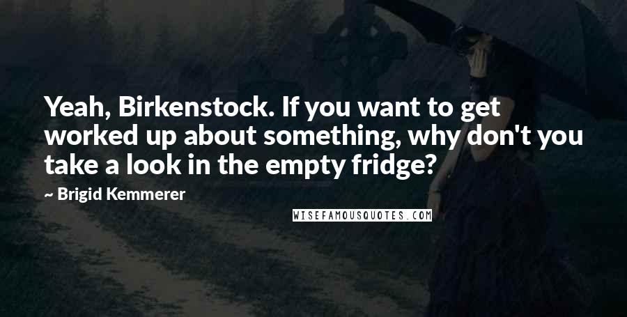 Brigid Kemmerer Quotes: Yeah, Birkenstock. If you want to get worked up about something, why don't you take a look in the empty fridge?