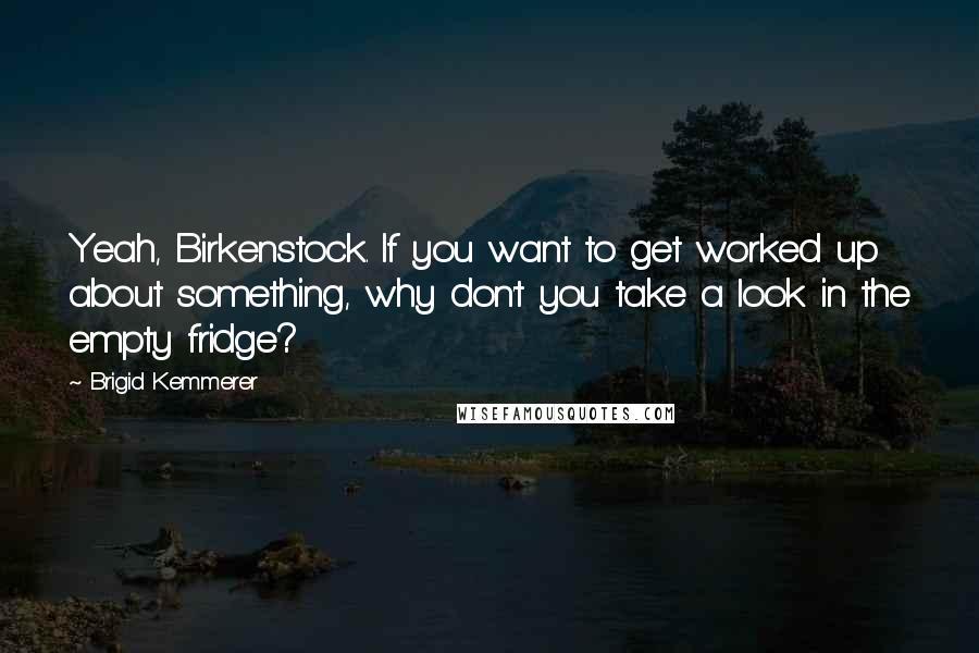 Brigid Kemmerer Quotes: Yeah, Birkenstock. If you want to get worked up about something, why don't you take a look in the empty fridge?