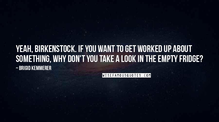 Brigid Kemmerer Quotes: Yeah, Birkenstock. If you want to get worked up about something, why don't you take a look in the empty fridge?