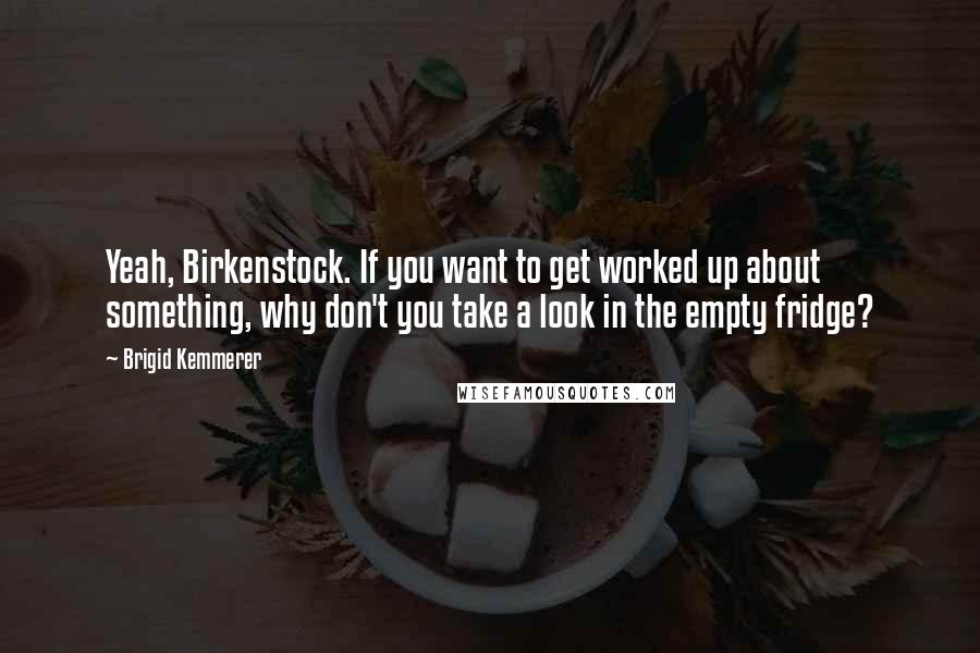 Brigid Kemmerer Quotes: Yeah, Birkenstock. If you want to get worked up about something, why don't you take a look in the empty fridge?