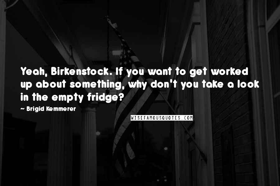 Brigid Kemmerer Quotes: Yeah, Birkenstock. If you want to get worked up about something, why don't you take a look in the empty fridge?