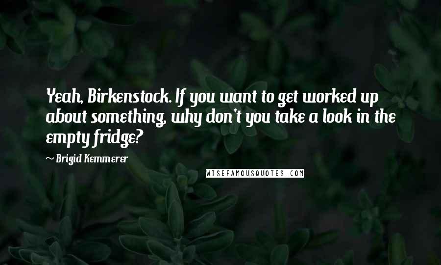 Brigid Kemmerer Quotes: Yeah, Birkenstock. If you want to get worked up about something, why don't you take a look in the empty fridge?
